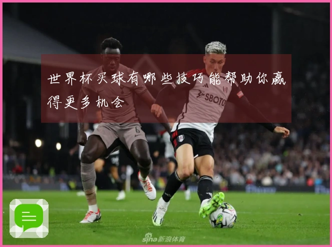 世界杯买球有哪些技巧能帮助你赢得更多机会