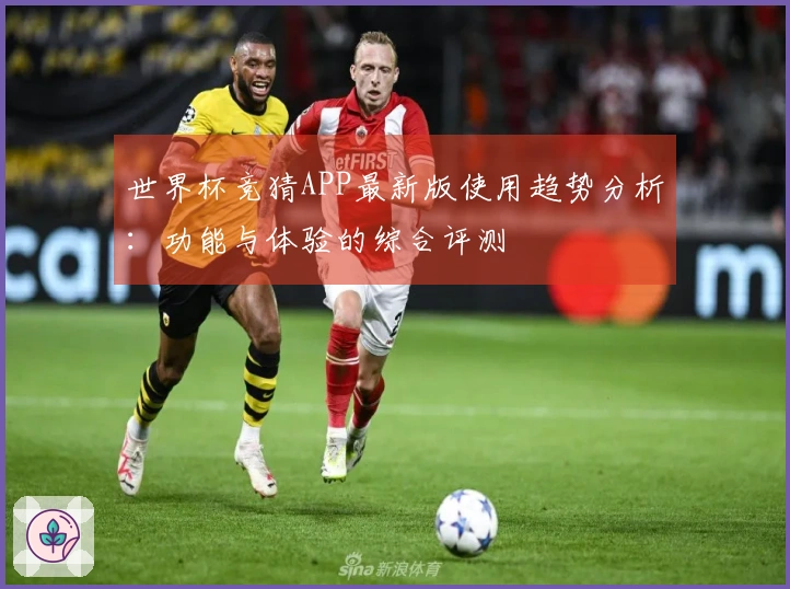 世界杯竞猜APP最新版使用趋势分析：功能与体验的综合评测