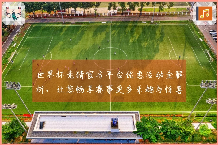 世界杯竞猜官方平台优惠活动全解析，让您畅享赛事更多乐趣与惊喜