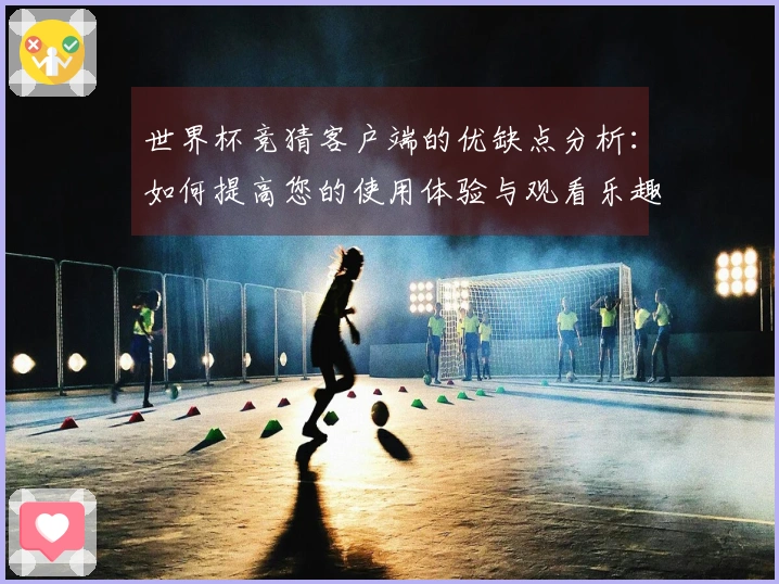 世界杯竞猜客户端的优缺点分析：如何提高您的使用体验与观看乐趣