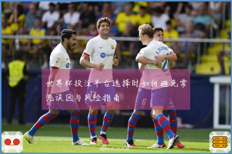 世界杯投注平台选择时如何避免常见误区与风险指南