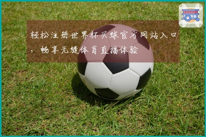 轻松注册世界杯买球官方网站入口，畅享无缝体育直播体验