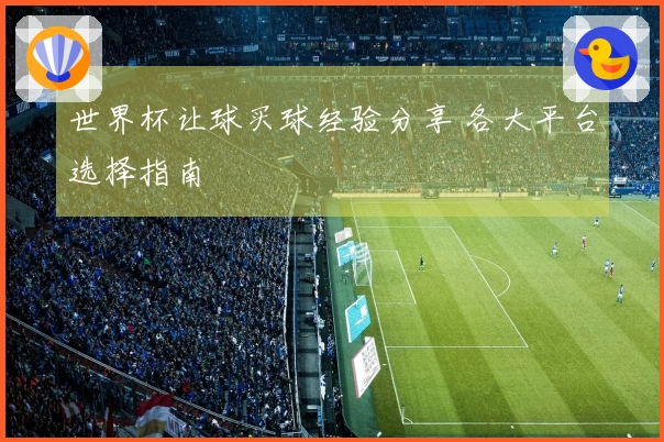 世界杯让球买球经验分享 各大平台选择指南