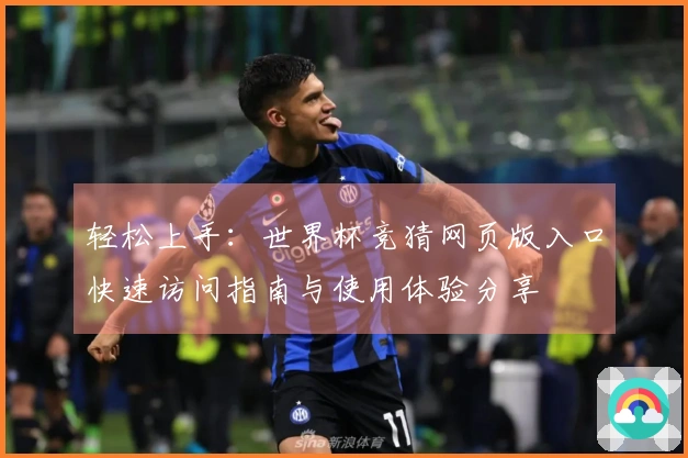 轻松上手：世界杯竞猜网页版入口快速访问指南与使用体验分享