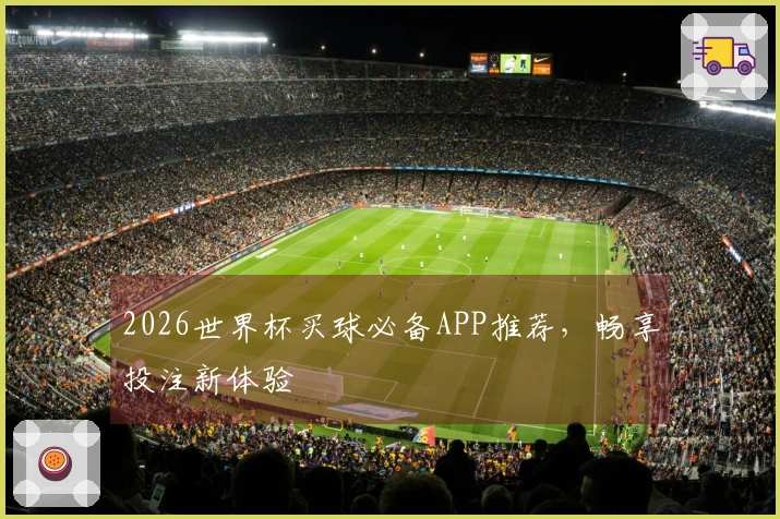 2026世界杯买球必备APP推荐，畅享投注新体验
