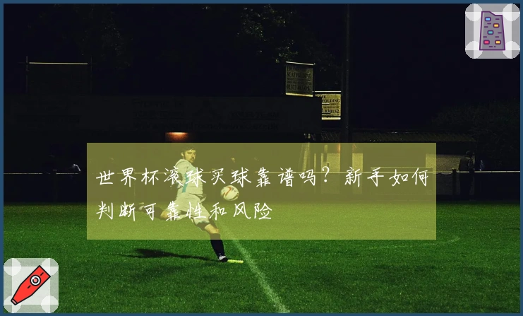 世界杯滚球买球靠谱吗?新手如何判断可靠性和风险