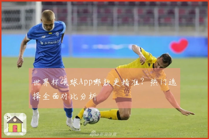 世界杯滚球App哪款更精准？热门选择全面对比分析