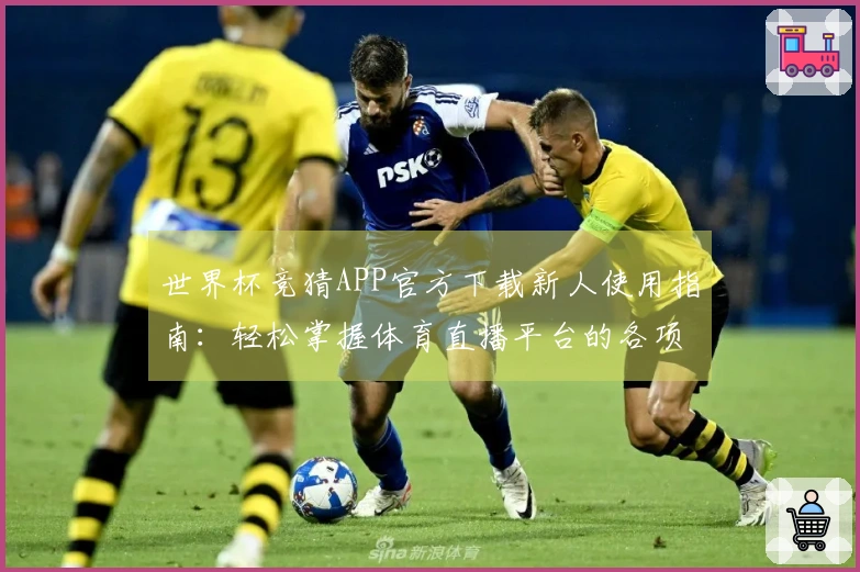 世界杯竞猜APP官方下载新人使用指南:轻松掌握体育直播平台的各项功能