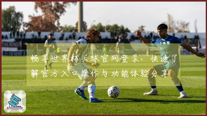 畅享世界杯买球官网登录,快速了解官方入口操作与功能体验分享