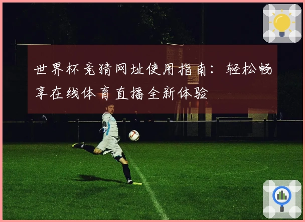 世界杯竞猜网址使用指南:轻松畅享在线体育直播全新体验