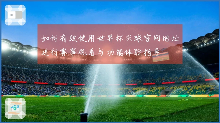 如何有效使用世界杯买球官网地址进行赛事观看与功能体验指导