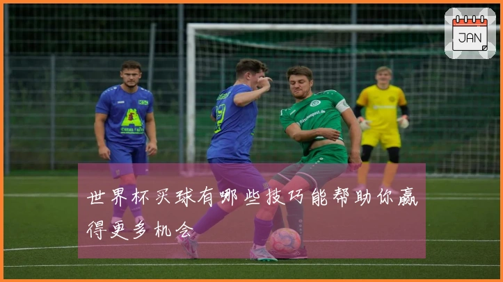 世界杯买球有哪些技巧能帮助你赢得更多机会